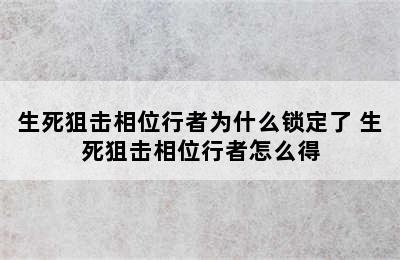 生死狙击相位行者为什么锁定了 生死狙击相位行者怎么得